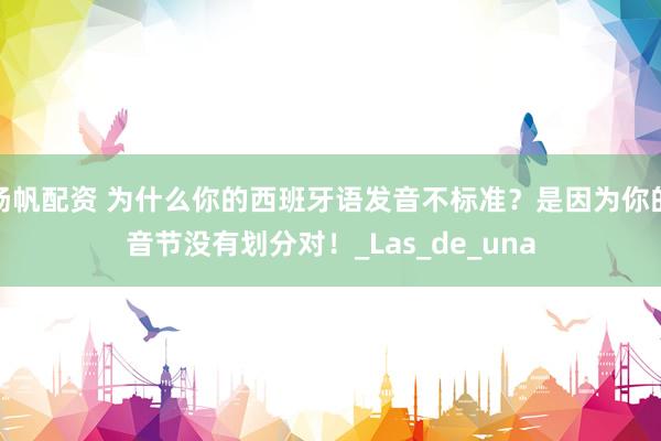 扬帆配资 为什么你的西班牙语发音不标准？是因为你的音节没有划分对！_Las_de_una