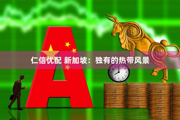仁信优配 新加坡：独有的热带风景