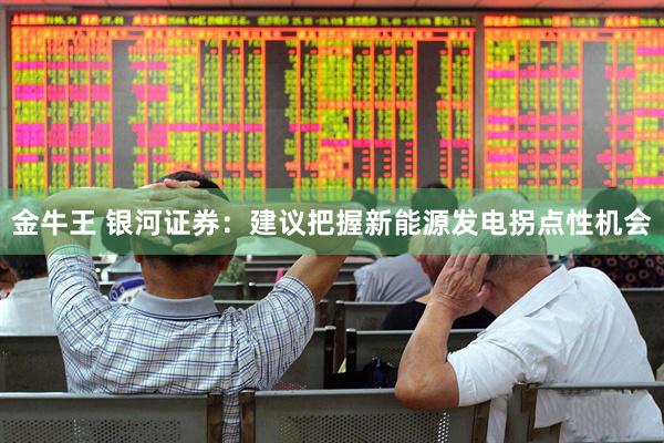 金牛王 银河证券：建议把握新能源发电拐点性机会