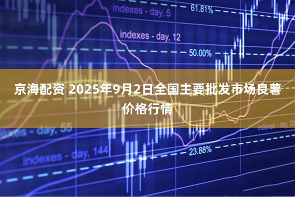 京海配资 2025年9月2日全国主要批发市场良薯价格行情