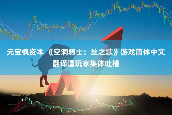 元宝枫资本 《空洞骑士：丝之歌》游戏简体中文翻译遭玩家集体吐槽
