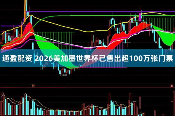 通盈配资 2026美加墨世界杯已售出超100万张门票
