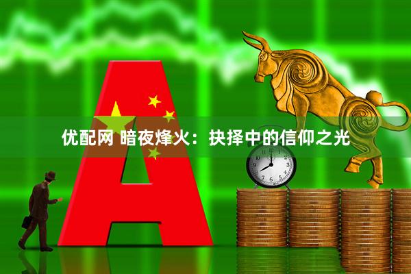 优配网 暗夜烽火：抉择中的信仰之光